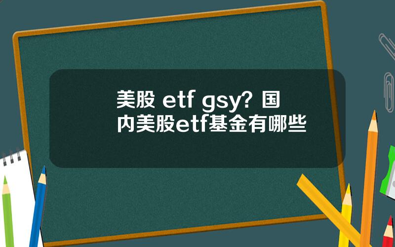 美股 etf gsy？国内美股etf基金有哪些